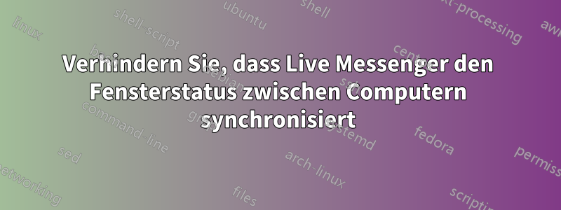 Verhindern Sie, dass Live Messenger den Fensterstatus zwischen Computern synchronisiert