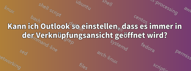 Kann ich Outlook so einstellen, dass es immer in der Verknüpfungsansicht geöffnet wird?