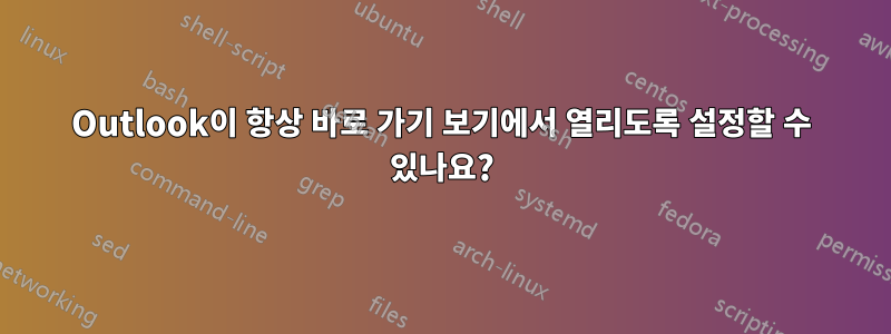 Outlook이 항상 바로 가기 보기에서 열리도록 설정할 수 있나요?