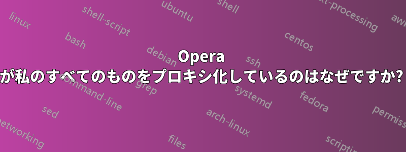 Opera が私のすべてのものをプロキシ化しているのはなぜですか?