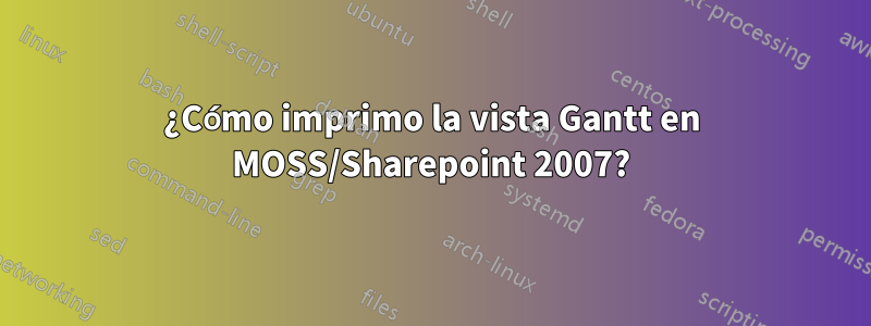 ¿Cómo imprimo la vista Gantt en MOSS/Sharepoint 2007?