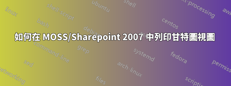 如何在 MOSS/Sharepoint 2007 中列印甘特圖視圖