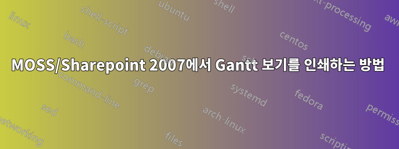 MOSS/Sharepoint 2007에서 Gantt 보기를 인쇄하는 방법