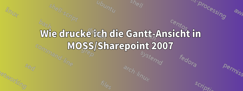 Wie drucke ich die Gantt-Ansicht in MOSS/Sharepoint 2007