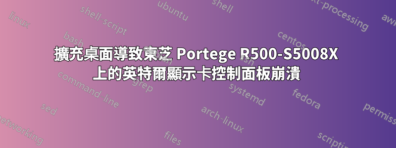 擴充桌面導致東芝 Portege R500-S5008X 上的英特爾顯示卡控制面板崩潰