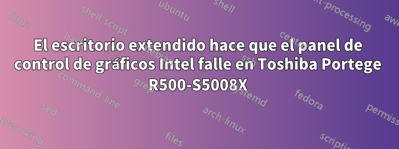 El escritorio extendido hace que el panel de control de gráficos Intel falle en Toshiba Portege R500-S5008X