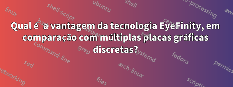 Qual é a vantagem da tecnologia EyeFinity, em comparação com múltiplas placas gráficas discretas?