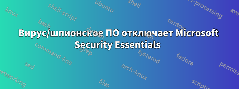 Вирус/шпионское ПО отключает Microsoft Security Essentials 