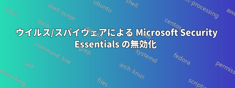 ウイルス/スパイウェアによる Microsoft Security Essentials の無効化 