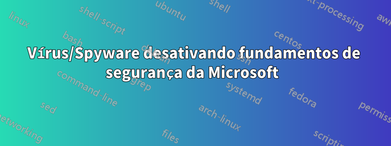 Vírus/Spyware desativando fundamentos de segurança da Microsoft 