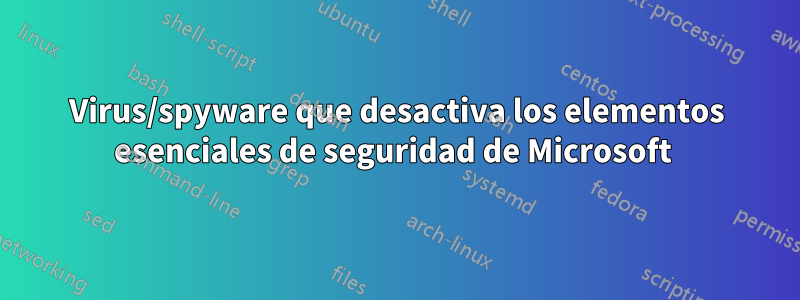 Virus/spyware que desactiva los elementos esenciales de seguridad de Microsoft 