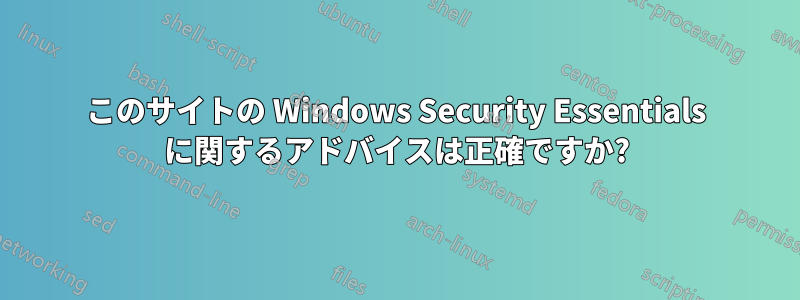 このサイトの Windows Security Essentials に関するアドバイスは正確ですか?