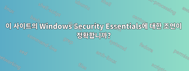 이 사이트의 Windows Security Essentials에 대한 조언이 정확합니까?