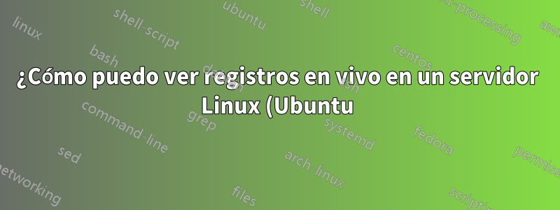 ¿Cómo puedo ver registros en vivo en un servidor Linux (Ubuntu)?