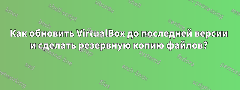 Как обновить VirtualBox до последней версии и сделать резервную копию файлов?