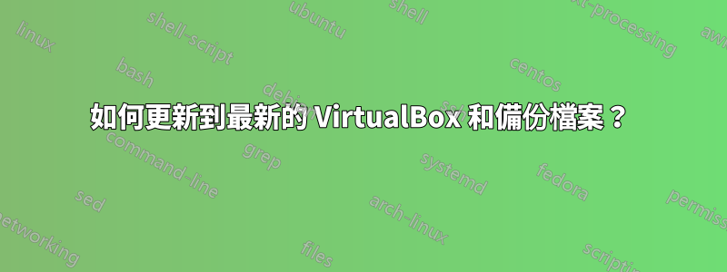 如何更新到最新的 VirtualBox 和備份檔案？