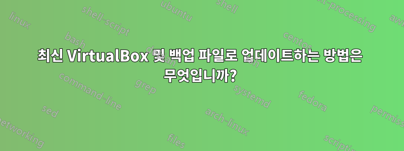 최신 VirtualBox 및 백업 파일로 업데이트하는 방법은 무엇입니까?