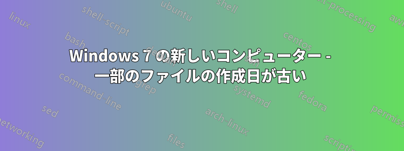 Windows 7 の新しいコンピューター - 一部のファイルの作成日が古い