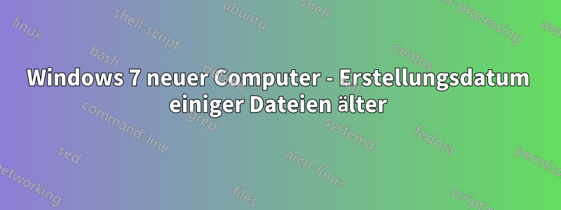 Windows 7 neuer Computer - Erstellungsdatum einiger Dateien älter