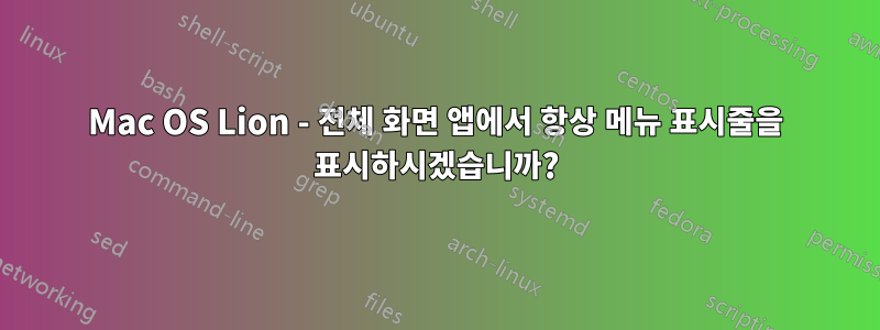 Mac OS Lion - 전체 화면 앱에서 항상 메뉴 표시줄을 표시하시겠습니까?