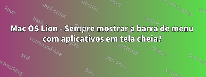 Mac OS Lion - Sempre mostrar a barra de menu com aplicativos em tela cheia?