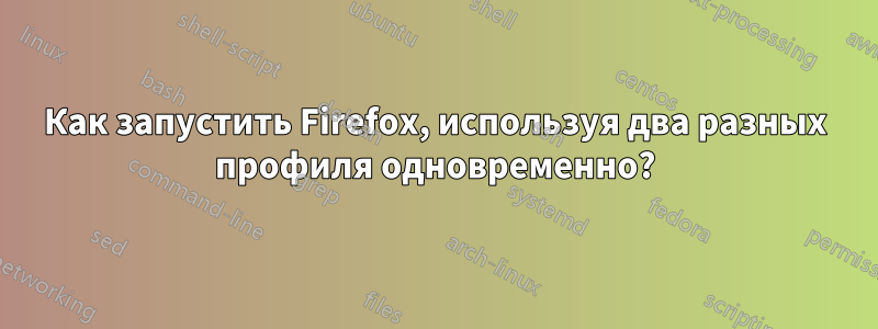 Как запустить Firefox, используя два разных профиля одновременно?