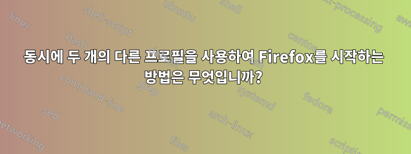 동시에 두 개의 다른 프로필을 사용하여 Firefox를 시작하는 방법은 무엇입니까?