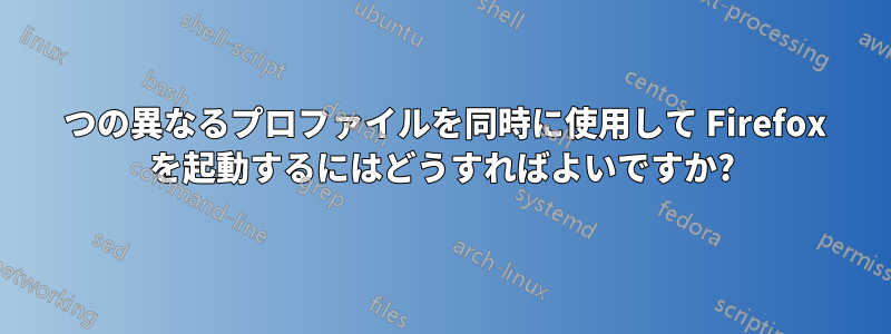 2 つの異なるプロファイルを同時に使用して Firefox を起動するにはどうすればよいですか?