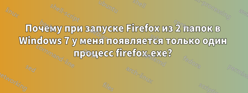 Почему при запуске Firefox из 2 папок в Windows 7 у меня появляется только один процесс firefox.exe?