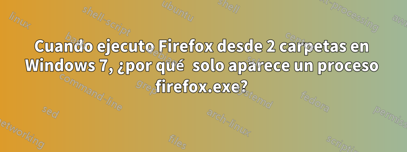 Cuando ejecuto Firefox desde 2 carpetas en Windows 7, ¿por qué solo aparece un proceso firefox.exe?