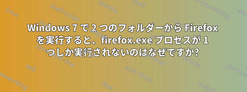 Windows 7 で 2 つのフォルダーから Firefox を実行すると、firefox.exe プロセスが 1 つしか実行されないのはなぜですか?