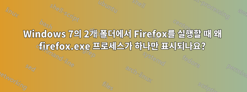 Windows 7의 2개 폴더에서 Firefox를 실행할 때 왜 firefox.exe 프로세스가 하나만 표시되나요?