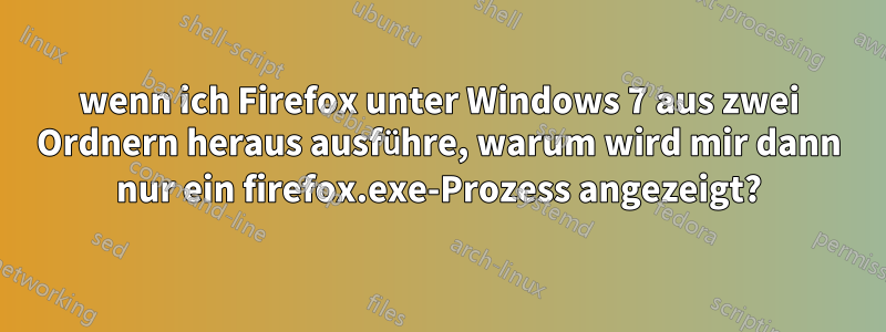 wenn ich Firefox unter Windows 7 aus zwei Ordnern heraus ausführe, warum wird mir dann nur ein firefox.exe-Prozess angezeigt?