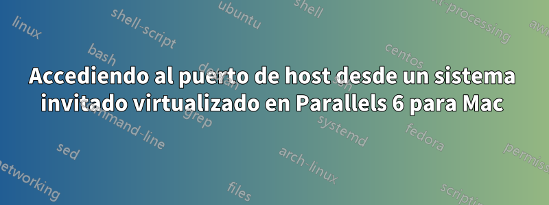 Accediendo al puerto de host desde un sistema invitado virtualizado en Parallels 6 para Mac