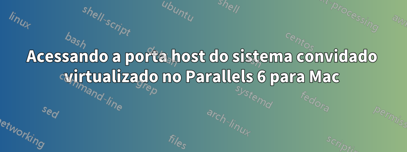 Acessando a porta host do sistema convidado virtualizado no Parallels 6 para Mac