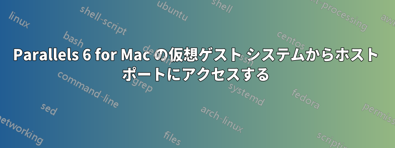 Parallels 6 for Mac の仮想ゲスト システムからホスト ポートにアクセスする