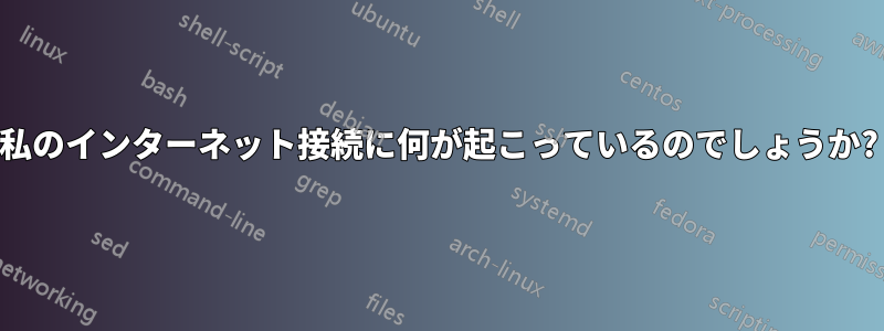 私のインターネット接続に何が起こっているのでしょうか?