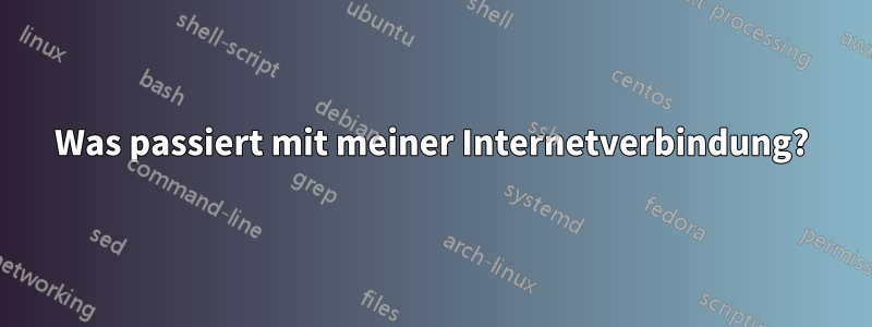 Was passiert mit meiner Internetverbindung?