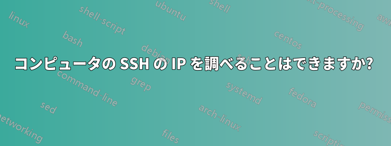 コンピュータの SSH の IP を調べることはできますか?