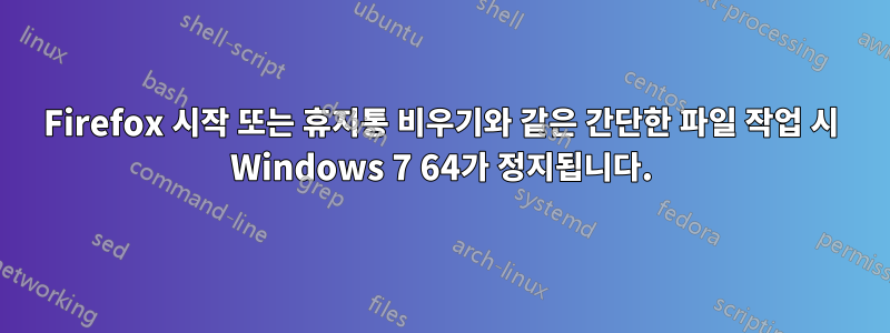 Firefox 시작 또는 휴지통 비우기와 같은 간단한 파일 작업 시 Windows 7 64가 정지됩니다.