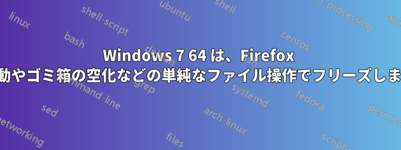 Windows 7 64 は、Firefox の起動やゴミ箱の空化などの単純なファイル操作でフリーズします。