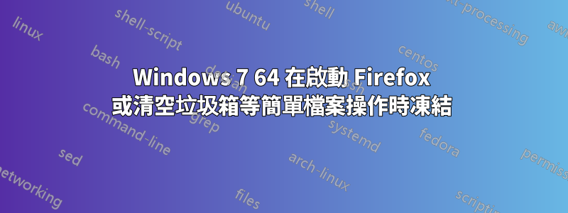 Windows 7 64 在啟動 Firefox 或清空垃圾箱等簡單檔案操作時凍結