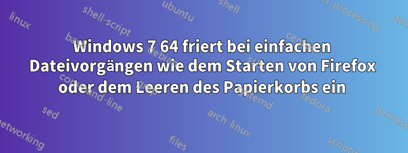 Windows 7 64 friert bei einfachen Dateivorgängen wie dem Starten von Firefox oder dem Leeren des Papierkorbs ein