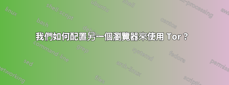 我們如何配置另一個瀏覽器來使用 Tor？ 