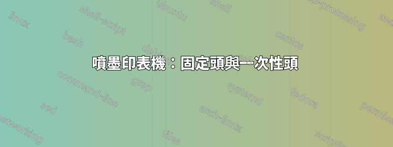 噴墨印表機：固定頭與一次性頭