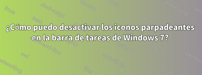 ¿Cómo puedo desactivar los iconos parpadeantes en la barra de tareas de Windows 7?