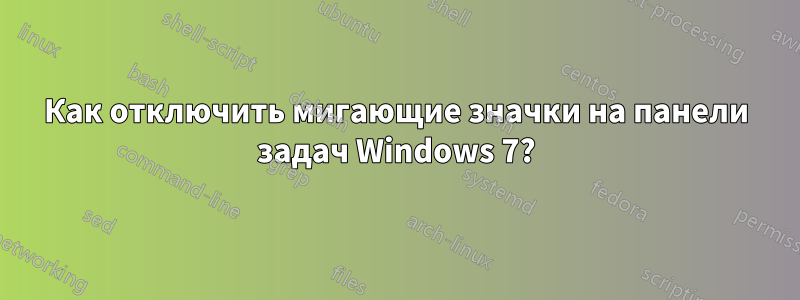 Как отключить мигающие значки на панели задач Windows 7?