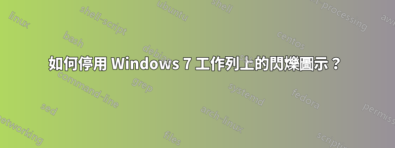 如何停用 Windows 7 工作列上的閃爍圖示？