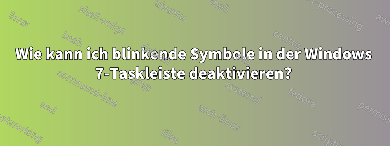 Wie kann ich blinkende Symbole in der Windows 7-Taskleiste deaktivieren?