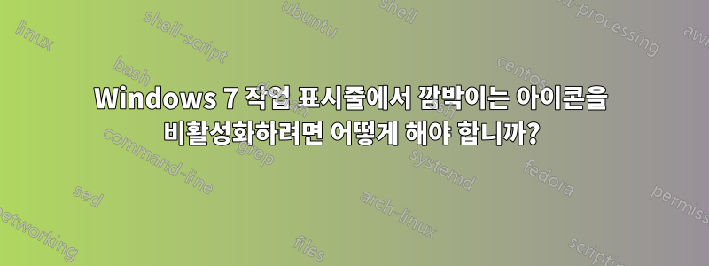 Windows 7 작업 표시줄에서 깜박이는 아이콘을 비활성화하려면 어떻게 해야 합니까?